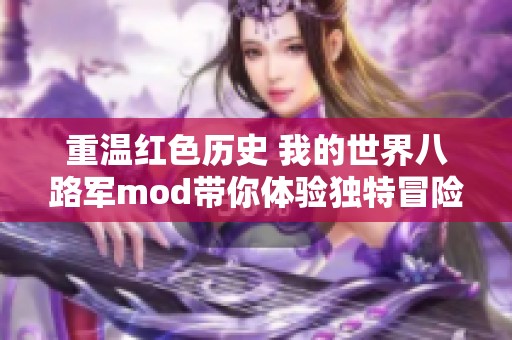 重温红色历史 我的世界八路军mod带你体验独特冒险之旅
