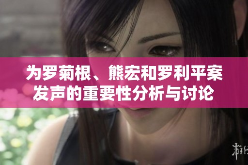 为罗菊根、熊宏和罗利平案发声的重要性分析与讨论