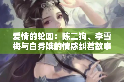 爱情的轮回：陈二狗、李雪梅与白秀娥的情感纠葛故事
