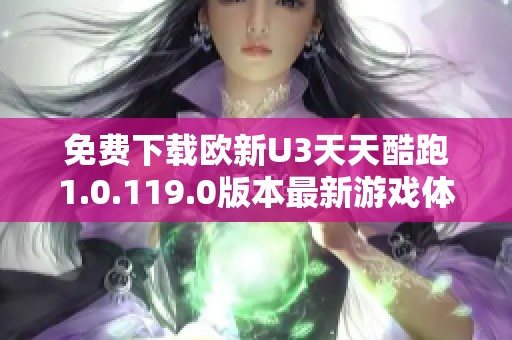 免费下载欧新U3天天酷跑1.0.119.0版本最新游戏体验