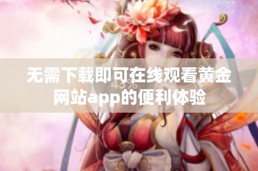 无需下载即可在线观看黄金网站app的便利体验