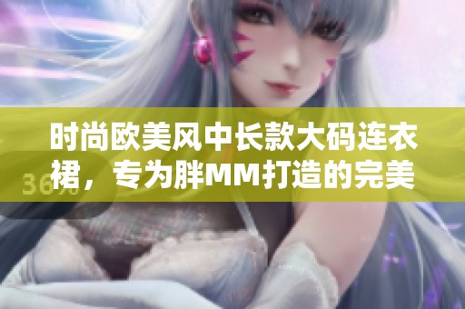 时尚欧美风中长款大码连衣裙，专为胖MM打造的完美选择