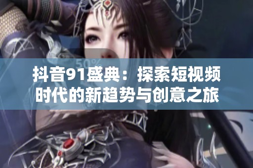 抖音91盛典：探索短视频时代的新趋势与创意之旅
