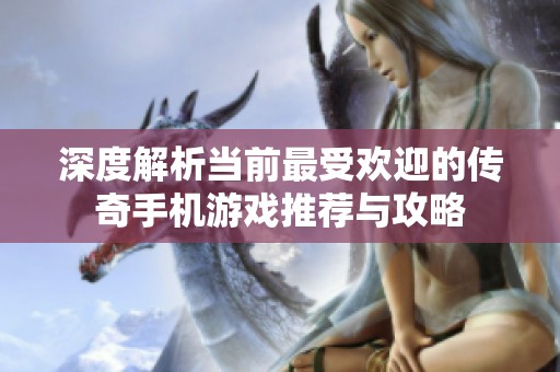 深度解析当前最受欢迎的传奇手机游戏推荐与攻略