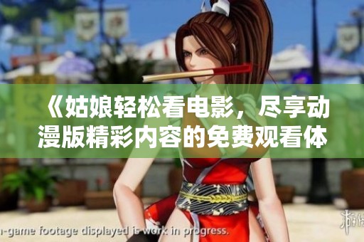 《姑娘轻松看电影，尽享动漫版精彩内容的免费观看体验》