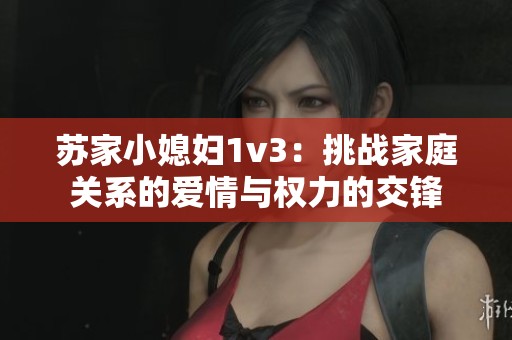 苏家小媳妇1v3：挑战家庭关系的爱情与权力的交锋