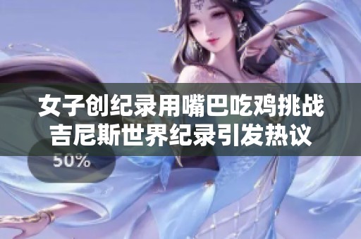 女子创纪录用嘴巴吃鸡挑战吉尼斯世界纪录引发热议