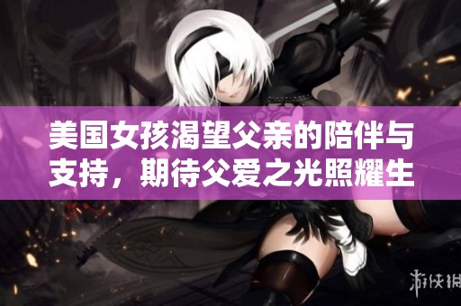 美国女孩渴望父亲的陪伴与支持，期待父爱之光照耀生活