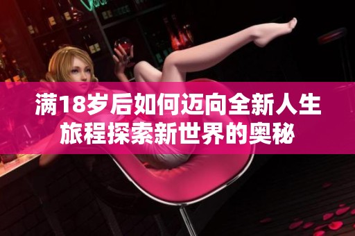 满18岁后如何迈向全新人生旅程探索新世界的奥秘