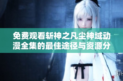免费观看斩神之凡尘神域动漫全集的最佳途径与资源分享