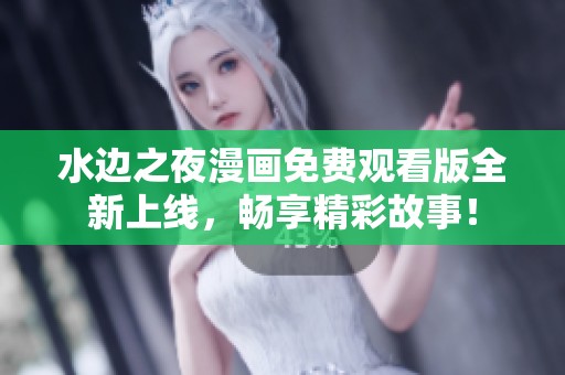 水边之夜漫画免费观看版全新上线，畅享精彩故事！