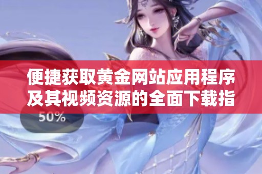 便捷获取黄金网站应用程序及其视频资源的全面下载指南