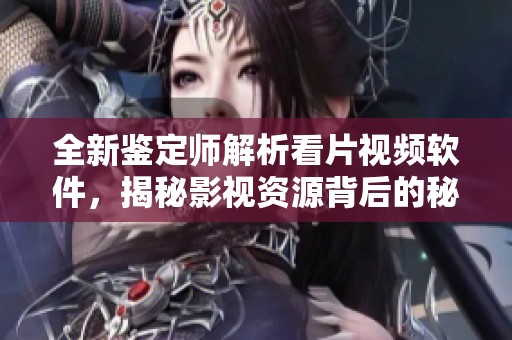 全新鉴定师解析看片视频软件，揭秘影视资源背后的秘密