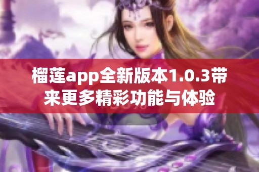 榴莲app全新版本1.0.3带来更多精彩功能与体验