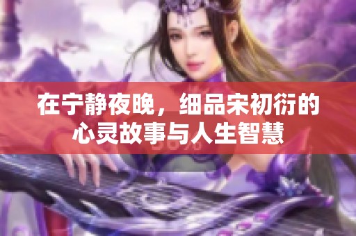 在宁静夜晚，细品宋初衍的心灵故事与人生智慧