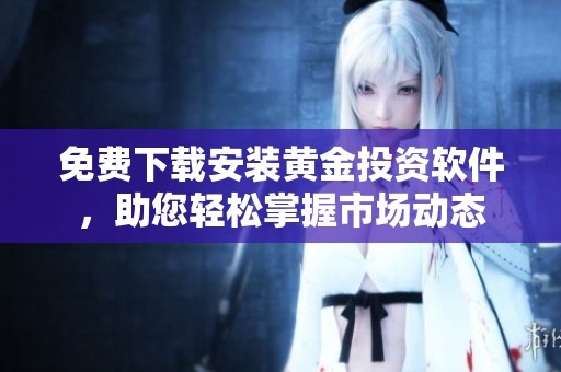 免费下载安装黄金投资软件，助您轻松掌握市场动态