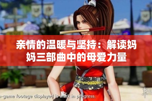 亲情的温暖与坚持：解读妈妈三部曲中的母爱力量