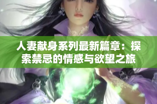 人妻献身系列最新篇章：探索禁忌的情感与欲望之旅