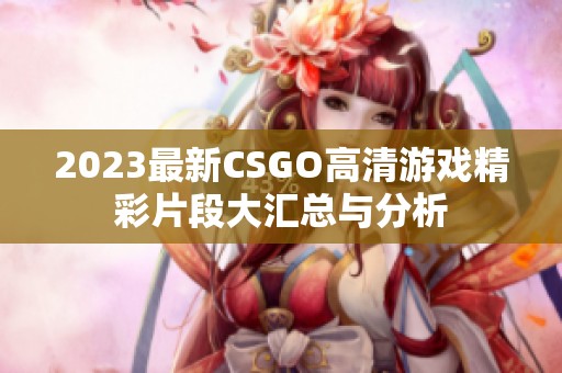 2023最新CSGO高清游戏精彩片段大汇总与分析