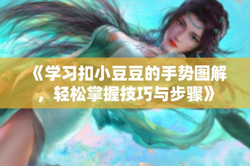 《学习扣小豆豆的手势图解，轻松掌握技巧与步骤》