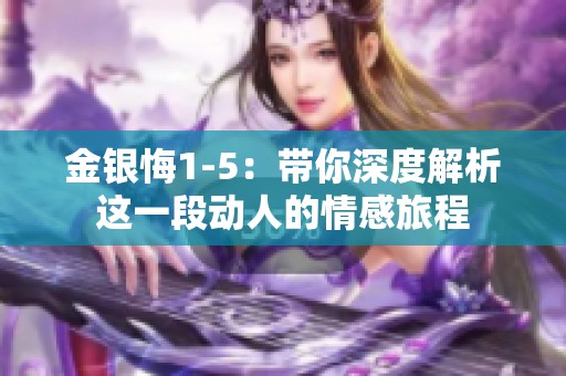 金银悔1-5：带你深度解析这一段动人的情感旅程