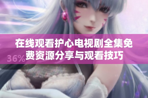 在线观看护心电视剧全集免费资源分享与观看技巧