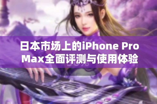 日本市场上的iPhone Pro Max全面评测与使用体验分享