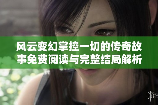 风云变幻掌控一切的传奇故事免费阅读与完整结局解析