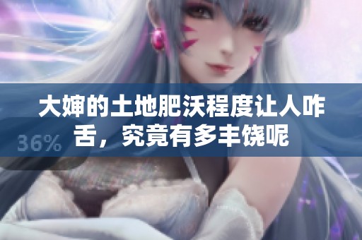 大婶的土地肥沃程度让人咋舌，究竟有多丰饶呢