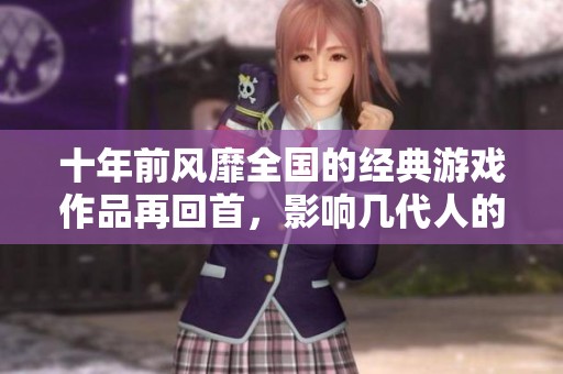 十年前风靡全国的经典游戏作品再回首，影响几代人的热潮