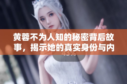 黄蓉不为人知的秘密背后故事，揭示她的真实身份与内心世界