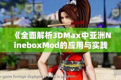 《全面解析3DMax中亚洲NineboxMod的应用与实践技巧》