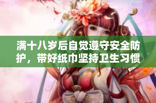 满十八岁后自觉遵守安全防护，带好纸巾坚持卫生习惯