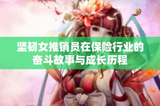 坚韧女推销员在保险行业的奋斗故事与成长历程