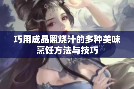 巧用成品照烧汁的多种美味烹饪方法与技巧