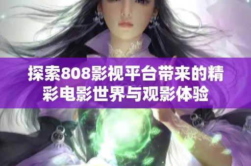 探索808影视平台带来的精彩电影世界与观影体验