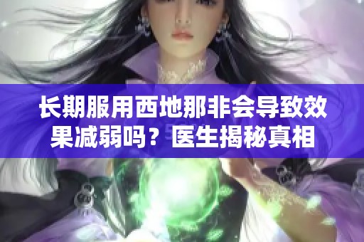 长期服用西地那非会导致效果减弱吗？医生揭秘真相