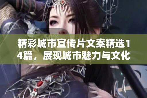 精彩城市宣传片文案精选14篇，展现城市魅力与文化底蕴