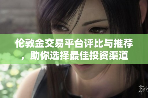 伦敦金交易平台评比与推荐，助你选择最佳投资渠道