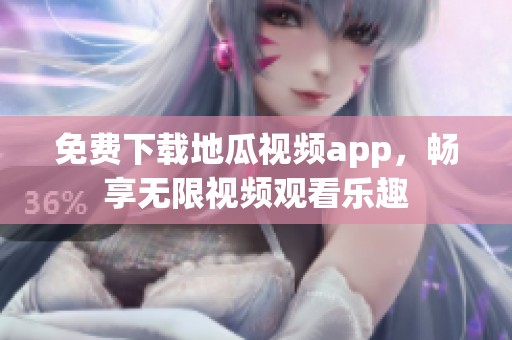 免费下载地瓜视频app，畅享无限视频观看乐趣