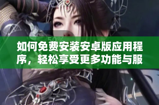 如何免费安装安卓版应用程序，轻松享受更多功能与服务