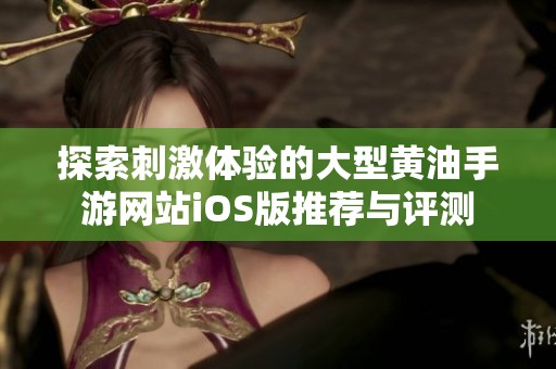 探索刺激体验的大型黄油手游网站iOS版推荐与评测
