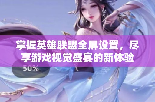 掌握英雄联盟全屏设置，尽享游戏视觉盛宴的新体验