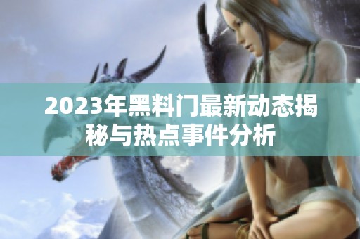 2023年黑料门最新动态揭秘与热点事件分析