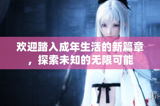 欢迎踏入成年生活的新篇章，探索未知的无限可能