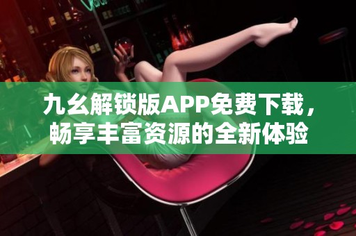 九幺解锁版APP免费下载，畅享丰富资源的全新体验