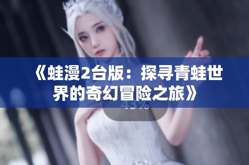 《蛙漫2台版：探寻青蛙世界的奇幻冒险之旅》