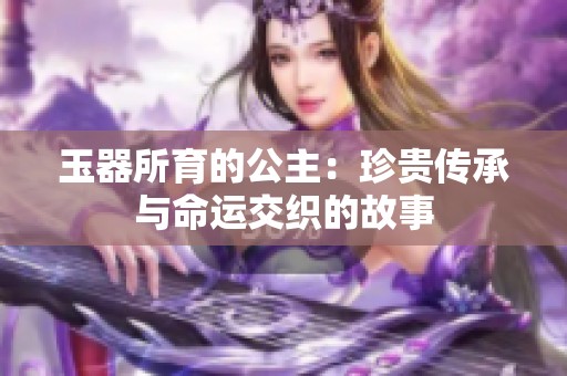 玉器所育的公主：珍贵传承与命运交织的故事