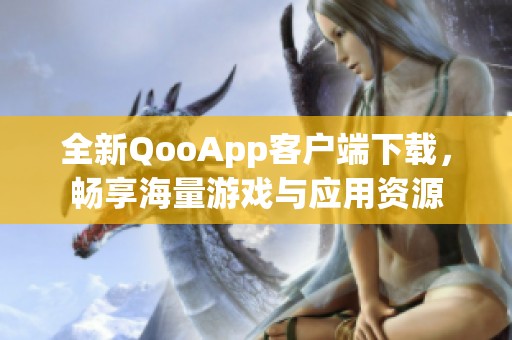 全新QooApp客户端下载，畅享海量游戏与应用资源