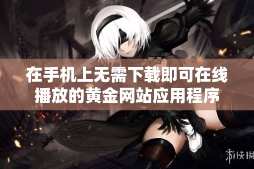 在手机上无需下载即可在线播放的黄金网站应用程序